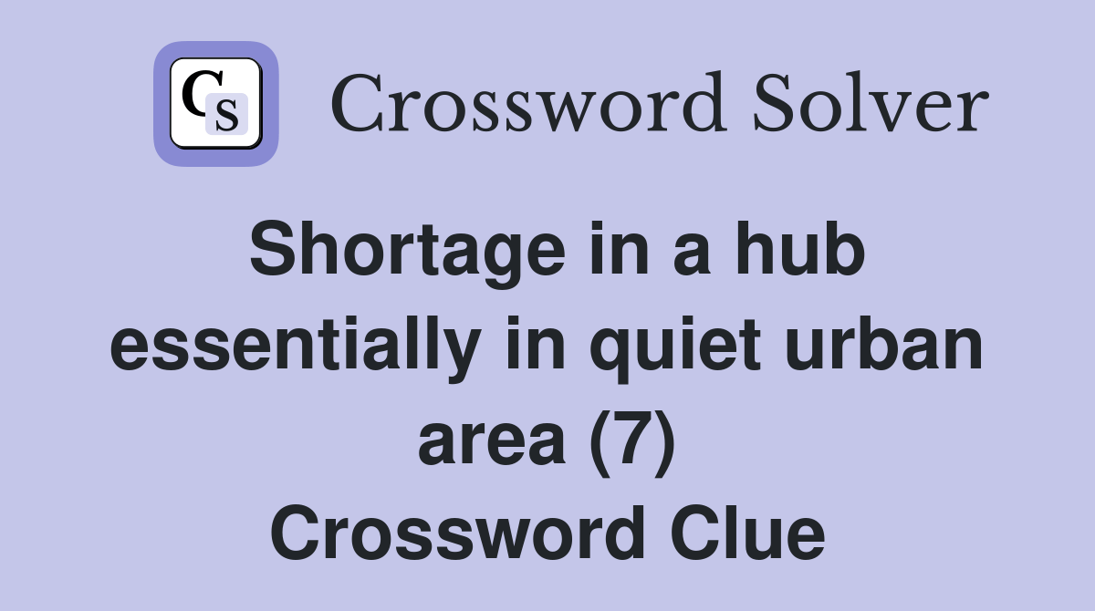 Shortage in a hub essentially in quiet urban area (7) Crossword Clue